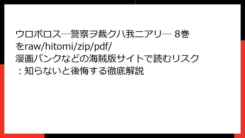 ウロボロス―警察ヲ裁クハ我ニアリ― 8巻をraw/hitomi/zip/pdf/漫画バンクなどの海賊版サイトで読むリスク：知らないと後悔する徹底解説