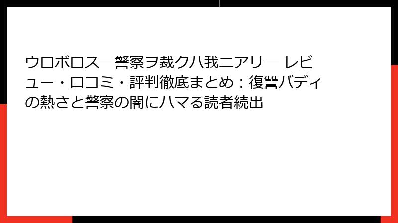 ウロボロス―警察ヲ裁クハ我ニアリ― レビュー・口コミ・評判徹底まとめ：復讐バディの熱さと警察の闇にハマる読者続出