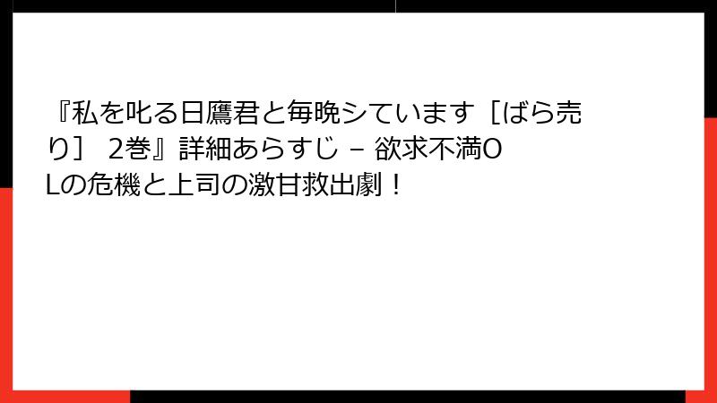 『私を叱る日鷹君と毎晩シています［ばら売り］ 2巻』詳細あらすじ – 欲求不満OLの危機と上司の激甘救出劇！
