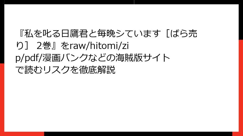 『私を叱る日鷹君と毎晩シています［ばら売り］ 2巻』をraw/hitomi/zip/pdf/漫画バンクなどの海賊版サイトで読むリスクを徹底解説