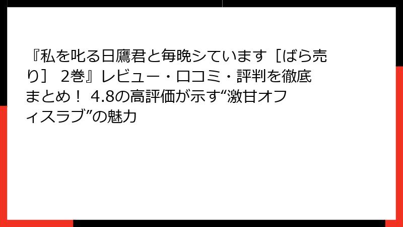 『私を叱る日鷹君と毎晩シています［ばら売り］ 2巻』レビュー・口コミ・評判を徹底まとめ！ 4.8の高評価が示す“激甘オフィスラブ”の魅力