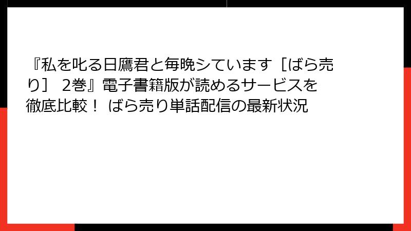 『私を叱る日鷹君と毎晩シています［ばら売り］ 2巻』電子書籍版が読めるサービスを徹底比較！ ばら売り単話配信の最新状況