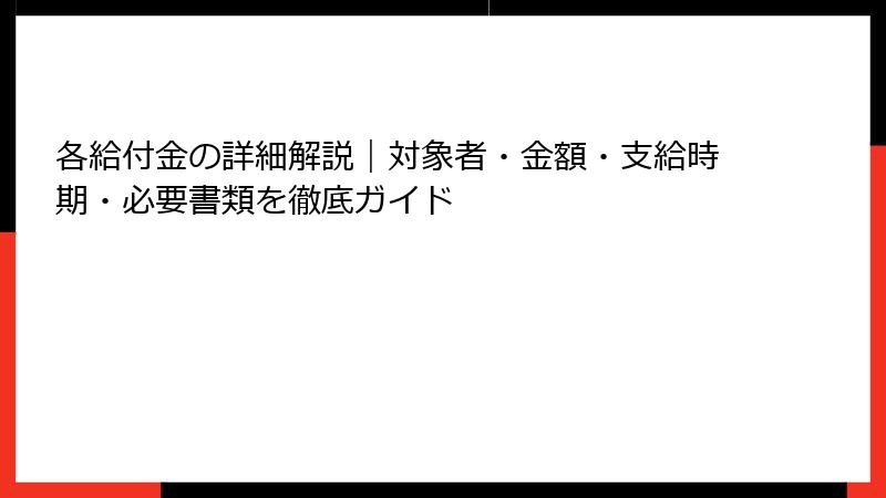 各給付金の詳細解説｜対象者・金額・支給時期・必要書類を徹底ガイド