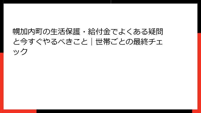 幌加内町の生活保護・給付金でよくある疑問と今すぐやるべきこと｜世帯ごとの最終チェック