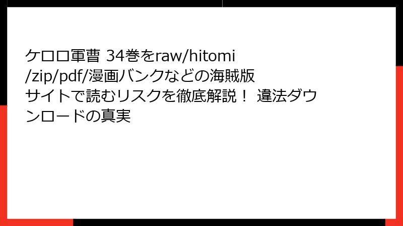 ケロロ軍曹 34巻をraw/hitomi/zip/pdf/漫画バンクなどの海賊版サイトで読むリスクを徹底解説！ 違法ダウンロードの真実