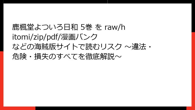 鹿楓堂よついろ日和 5巻 を raw/hitomi/zip/pdf/漫画バンク などの海賊版サイトで読むリスク ～違法・危険・損失のすべてを徹底解説～