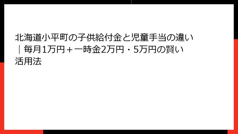 北海道小平町の子供給付金と児童手当の違い｜毎月1万円＋一時金2万円・5万円の賢い活用法