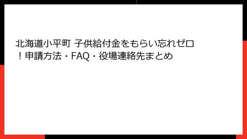 北海道小平町 子供給付金をもらい忘れゼロ！申請方法・FAQ・役場連絡先まとめ