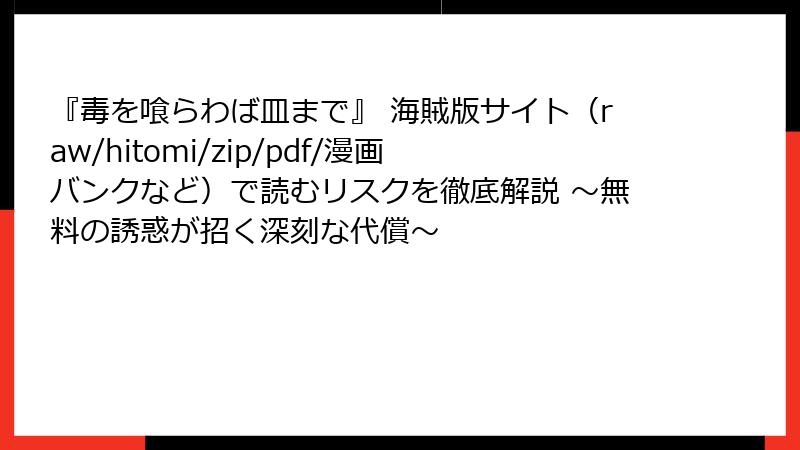 『毒を喰らわば皿まで』 海賊版サイト（raw/hitomi/zip/pdf/漫画バンクなど）で読むリスクを徹底解説 ～無料の誘惑が招く深刻な代償～
