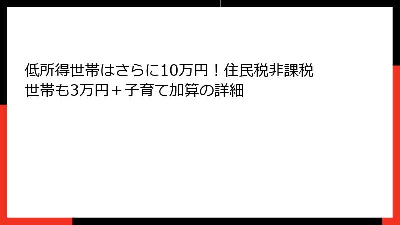 低所得世帯はさらに10万円！住民税非課税世帯も3万円＋子育て加算の詳細