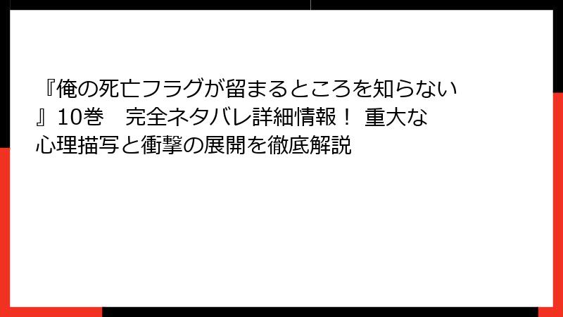 『俺の死亡フラグが留まるところを知らない』10巻　完全ネタバレ詳細情報！ 重大な心理描写と衝撃の展開を徹底解説