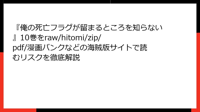 『俺の死亡フラグが留まるところを知らない』10巻をraw/hitomi/zip/pdf/漫画バンクなどの海賊版サイトで読むリスクを徹底解説