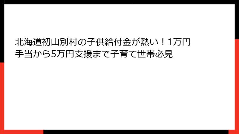 北海道初山別村の子供給付金が熱い!1万円手当から5万円支援まで子育て世帯必見