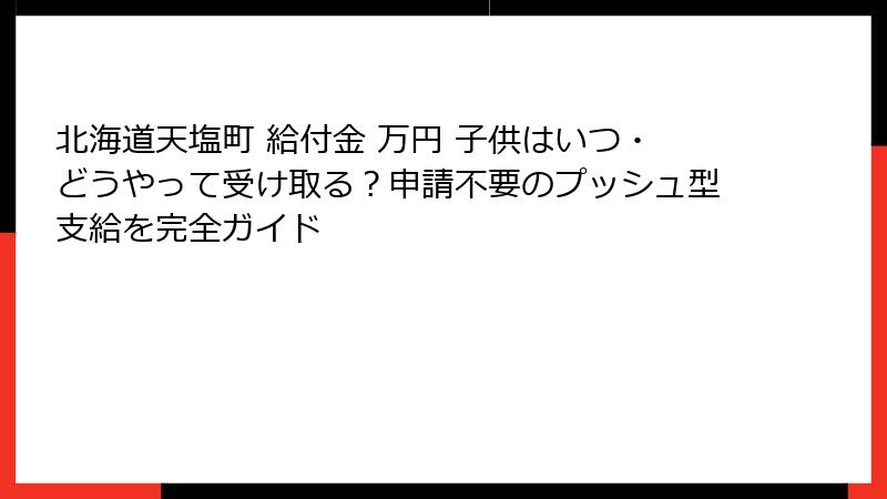 北海道天塩町 給付金 万円 子供はいつ・どうやって受け取る？申請不要のプッシュ型支給を完全ガイド