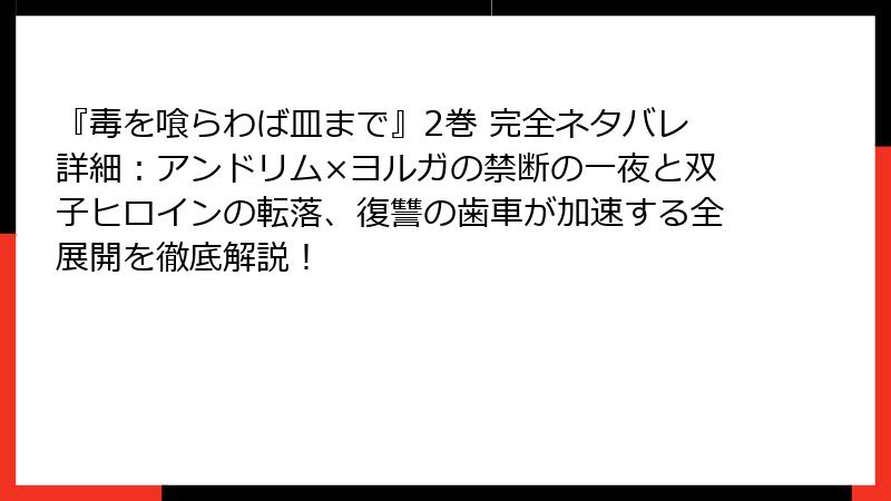 『毒を喰らわば皿まで』2巻 完全ネタバレ詳細：アンドリム×ヨルガの禁断の一夜と双子ヒロインの転落、復讐の歯車が加速する全展開を徹底解説！