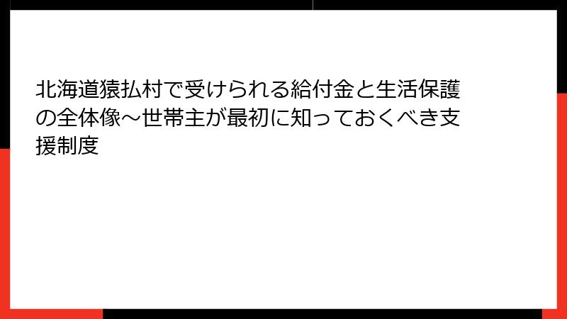 北海道猿払村で受けられる給付金と生活保護の全体像～世帯主が最初に知っておくべき支援制度