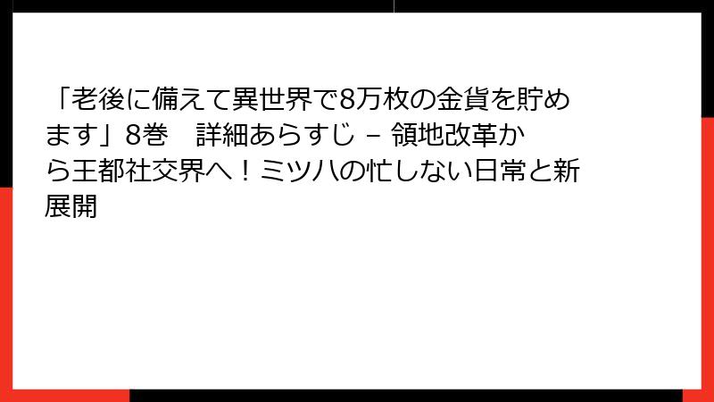 「老後に備えて異世界で8万枚の金貨を貯めます」8巻 詳細あらすじ – 領地改革から王都社交界へ!ミツハの忙しない日常と新展開