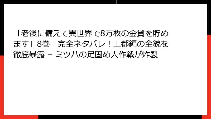 「老後に備えて異世界で8万枚の金貨を貯めます」8巻 完全ネタバレ!王都編の全貌を徹底暴露 – ミツハの足固め大作戦が炸裂