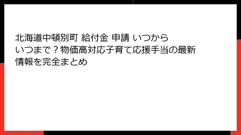 北海道中頓別町 給付金 申請 いつから いつまで?物価高対応子育て応援手当の最新情報を完全まとめ