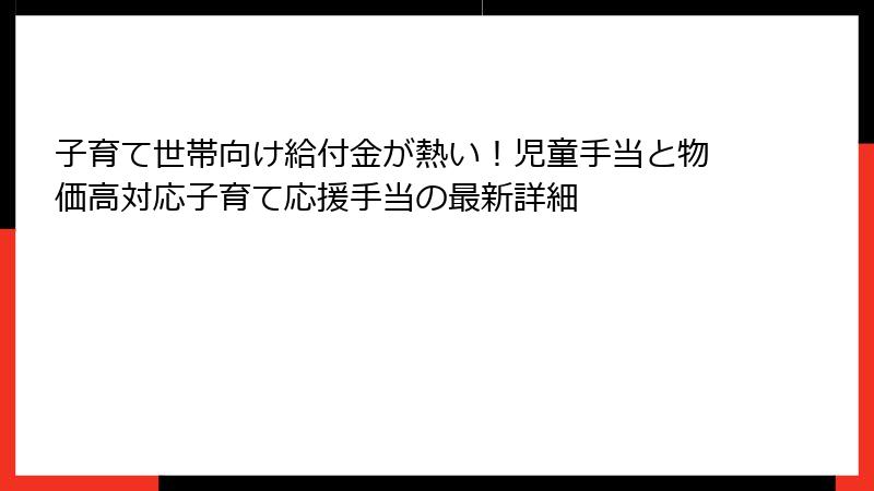 子育て世帯向け給付金が熱い!児童手当と物価高対応子育て応援手当の最新詳細