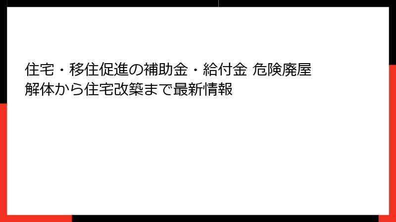 住宅・移住促進の補助金・給付金 危険廃屋解体から住宅改築まで最新情報