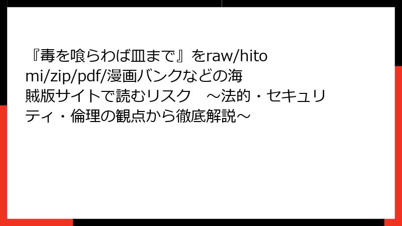 『毒を喰らわば皿まで』をraw/hitomi/zip/pdf/漫画バンクなどの海賊版サイトで読むリスク ~法的・セキュリティ・倫理の観点から徹底解説~