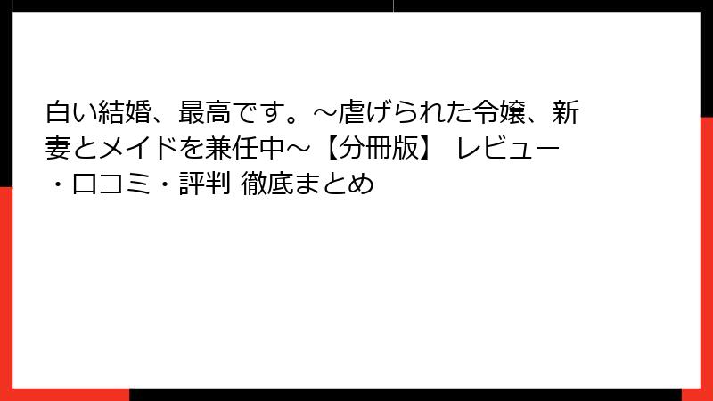 白い結婚、最高です。〜虐げられた令嬢、新妻とメイドを兼任中〜【分冊版】 レビュー・口コミ・評判 徹底まとめ