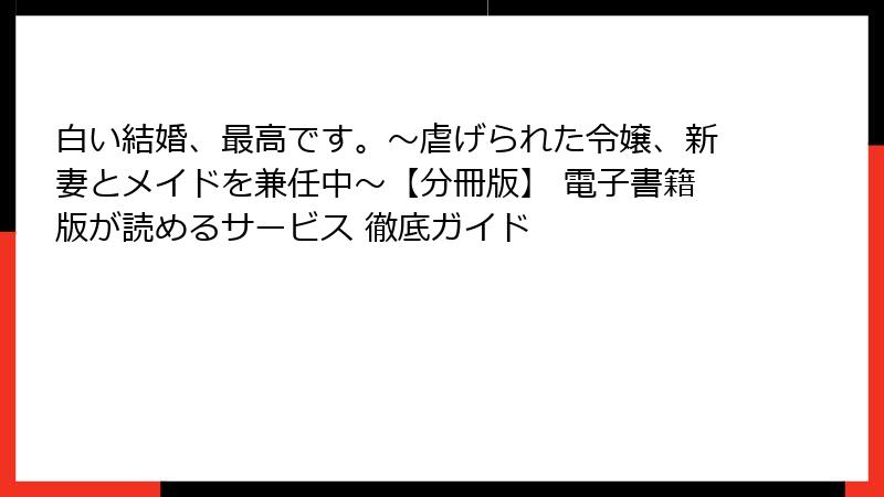 白い結婚、最高です。〜虐げられた令嬢、新妻とメイドを兼任中〜【分冊版】 電子書籍版が読めるサービス 徹底ガイド