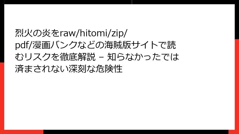 烈火の炎をraw/hitomi/zip/pdf/漫画バンクなどの海賊版サイトで読むリスクを徹底解説 – 知らなかったでは済まされない深刻な危険性