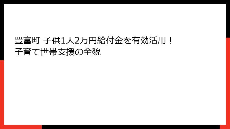 豊富町 子供1人2万円給付金を有効活用！子育て世帯支援の全貌
