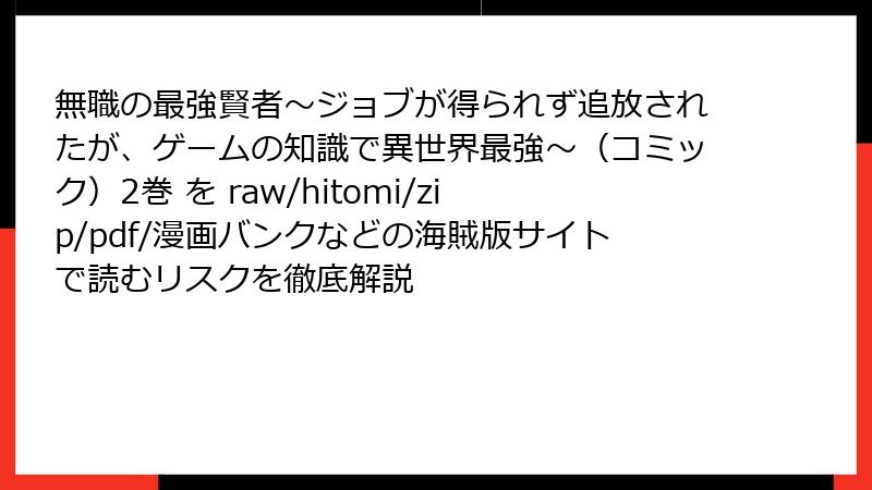無職の最強賢者~ジョブが得られず追放されたが、ゲームの知識で異世界最強~(コミック)2巻 を raw/hitomi/zip/pdf/漫画バンクなどの海賊版サイトで読むリスクを徹底解説