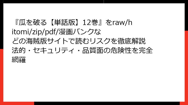 『瓜を破る【単話版】12巻』をraw/hitomi/zip/pdf/漫画バンクなどの海賊版サイトで読むリスクを徹底解説　法的・セキュリティ・品質面の危険性を完全網羅