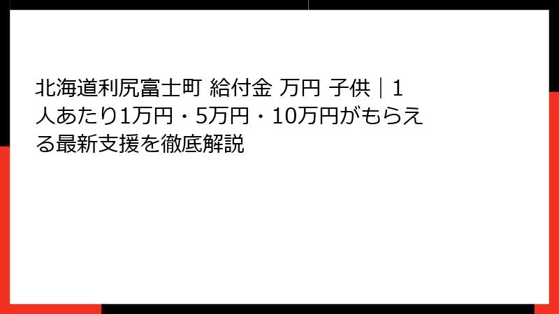北海道利尻富士町 給付金 万円 子供｜1人あたり1万円・5万円・10万円がもらえる最新支援を徹底解説