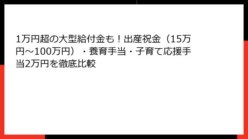 1万円超の大型給付金も!出産祝金(15万円〜100万円)・養育手当・子育て応援手当2万円を徹底比較