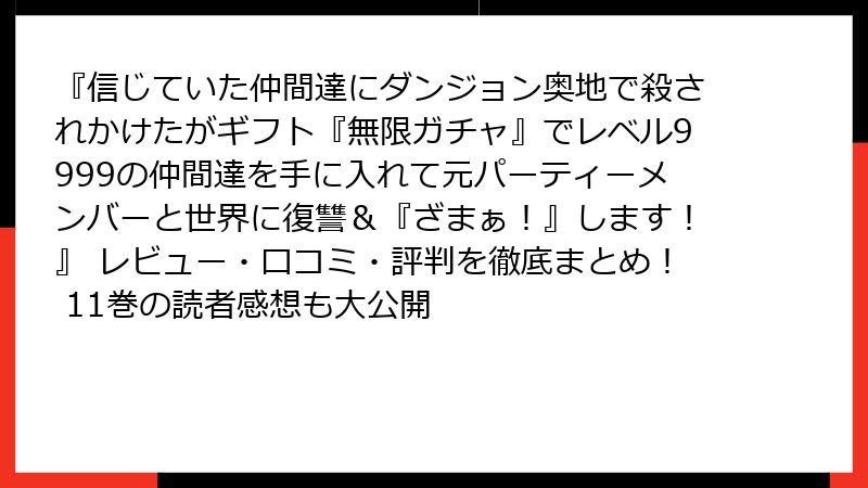 『信じていた仲間達にダンジョン奥地で殺されかけたがギフト『無限ガチャ』でレベル9999の仲間達を手に入れて元パーティーメンバーと世界に復讐&『ざまぁ!』します!』 レビュー・口コミ・評判を徹底まとめ! 11巻の読者感想も大公開