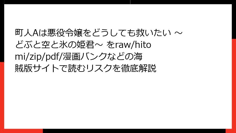 町人Aは悪役令嬢をどうしても救いたい ～どぶと空と氷の姫君～ をraw/hitomi/zip/pdf/漫画バンクなどの海賊版サイトで読むリスクを徹底解説