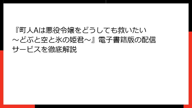 『町人Aは悪役令嬢をどうしても救いたい ～どぶと空と氷の姫君～』電子書籍版の配信サービスを徹底解説