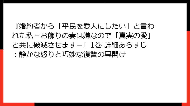 『婚約者から「平民を愛人にしたい」と言われた私-お飾りの妻は嫌なので「真実の愛」と共に破滅させます-』1巻 詳細あらすじ:静かな怒りと巧妙な復讐の幕開け