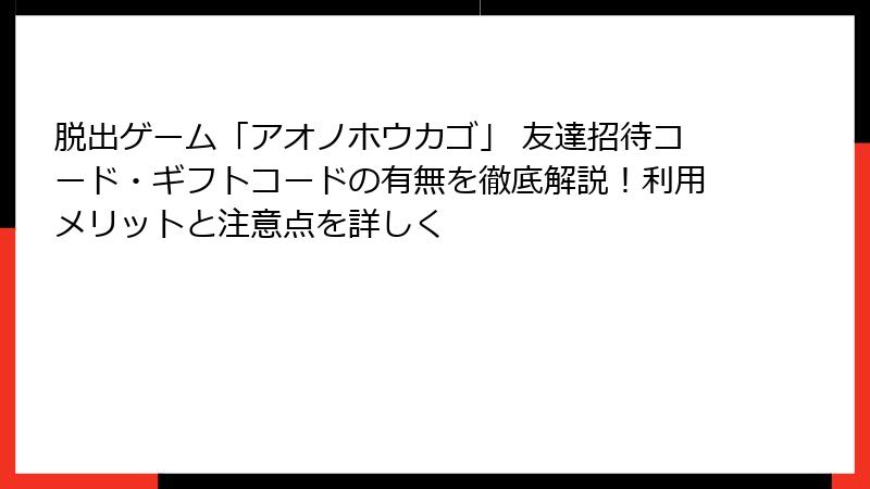 脱出ゲーム「アオノホウカゴ」 友達招待コード・ギフトコードの有無を徹底解説！利用メリットと注意点を詳しく