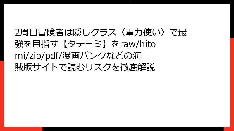 2周目冒険者は隠しクラス〈重力使い〉で最強を目指す【タテヨミ】をraw/hitomi/zip/pdf/漫画バンクなどの海賊版サイトで読むリスクを徹底解説