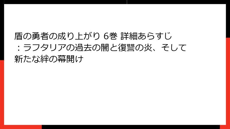 盾の勇者の成り上がり 6巻 詳細あらすじ：ラフタリアの過去の闇と復讐の炎、そして新たな絆の幕開け