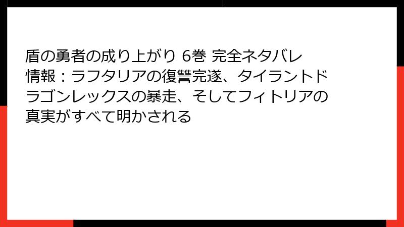 盾の勇者の成り上がり 6巻 完全ネタバレ情報：ラフタリアの復讐完遂、タイラントドラゴンレックスの暴走、そしてフィトリアの真実がすべて明かされる