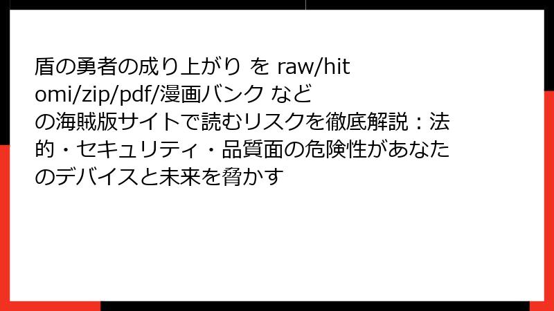 盾の勇者の成り上がり を raw/hitomi/zip/pdf/漫画バンク などの海賊版サイトで読むリスクを徹底解説：法的・セキュリティ・品質面の危険性があなたのデバイスと未来を脅かす