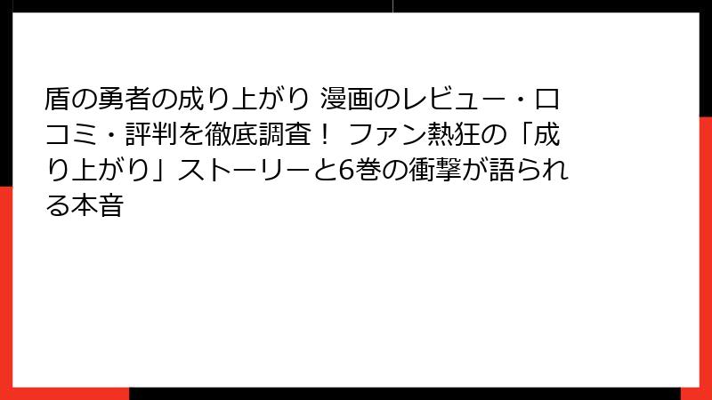 盾の勇者の成り上がり 漫画のレビュー・口コミ・評判を徹底調査！ ファン熱狂の「成り上がり」ストーリーと6巻の衝撃が語られる本音