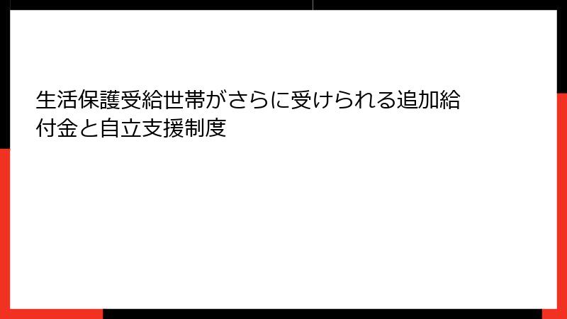 生活保護受給世帯がさらに受けられる追加給付金と自立支援制度