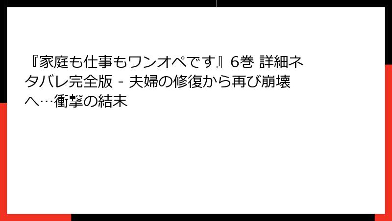 『家庭も仕事もワンオペです』6巻 詳細ネタバレ完全版 - 夫婦の修復から再び崩壊へ…衝撃の結末