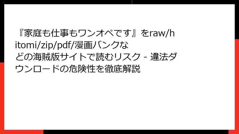 『家庭も仕事もワンオペです』をraw/hitomi/zip/pdf/漫画バンクなどの海賊版サイトで読むリスク - 違法ダウンロードの危険性を徹底解説