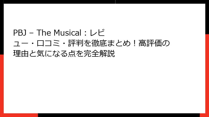 PBJ – The Musical：レビュー・口コミ・評判を徹底まとめ！高評価の理由と気になる点を完全解説