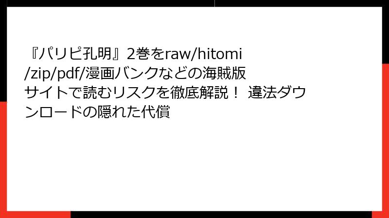 『パリピ孔明』2巻をraw/hitomi/zip/pdf/漫画バンクなどの海賊版サイトで読むリスクを徹底解説！ 違法ダウンロードの隠れた代償