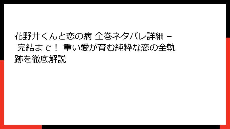 花野井くんと恋の病 全巻ネタバレ詳細 – 完結まで! 重い愛が育む純粋な恋の全軌跡を徹底解説